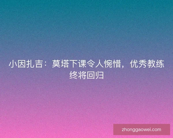 小因扎吉：莫塔下课令人惋惜，优秀教练终将回归