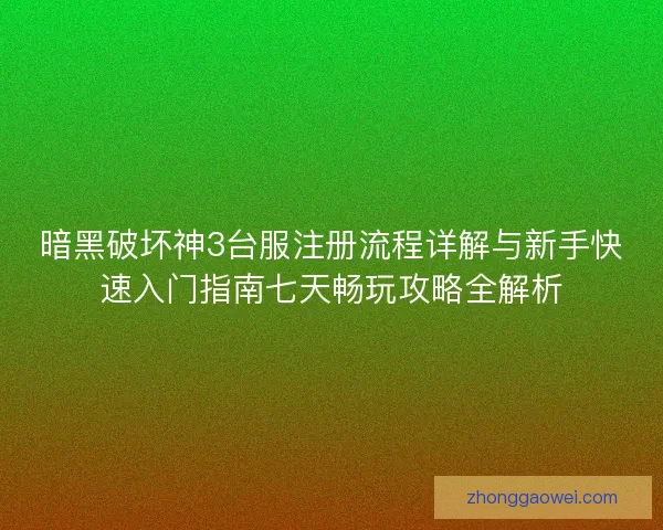 暗黑破坏神3台服注册流程详解与新手快速入门指南七天畅玩攻略全解析