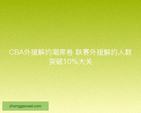 CBA外援解约潮席卷 联赛外援解约人数突破10%大关